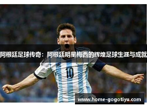 阿根廷足球传奇：阿根廷明星梅西的辉煌足球生涯与成就