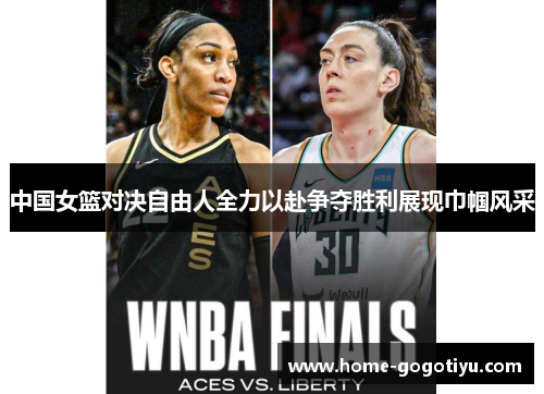 中国女篮对决自由人全力以赴争夺胜利展现巾帼风采